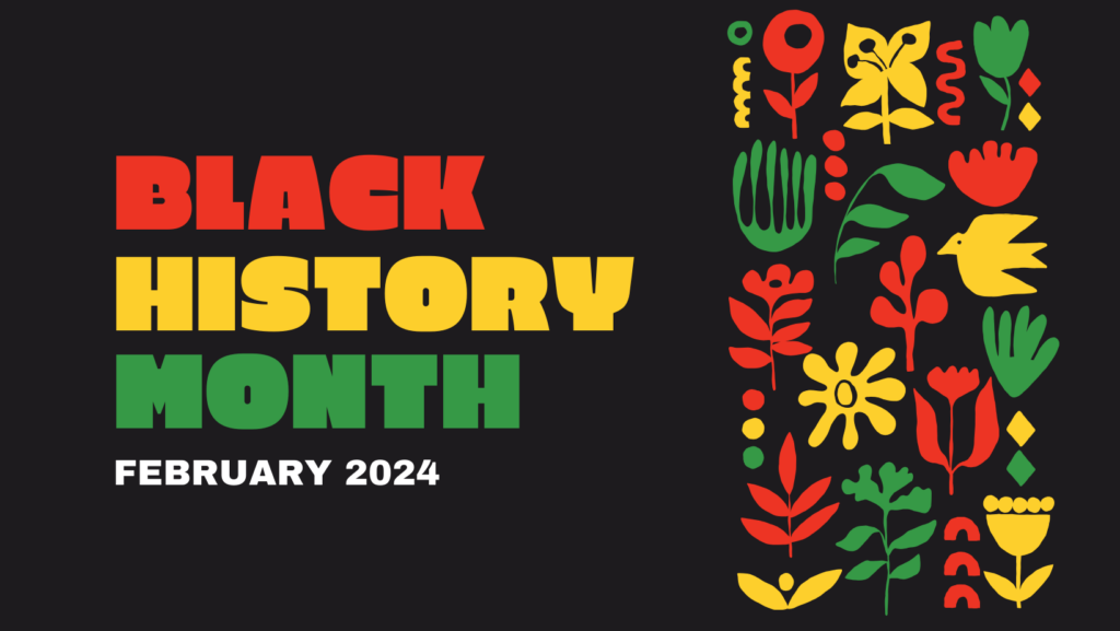 A graphic that reads "Black History Month February 2024" and features a border on the right with green, yellow and red flowers.