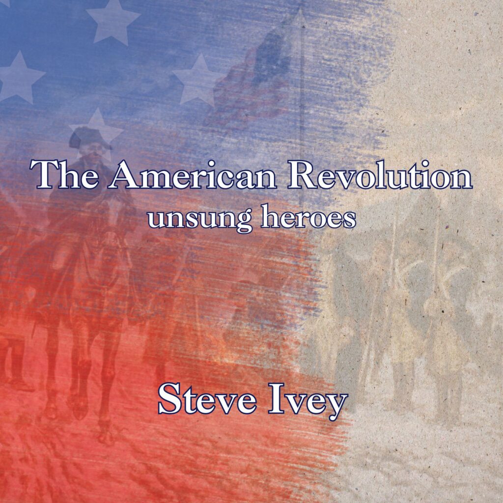 Faded American flag background with colonial soldiers; text reads The American Revolution unsung heroes Steve Ivey.